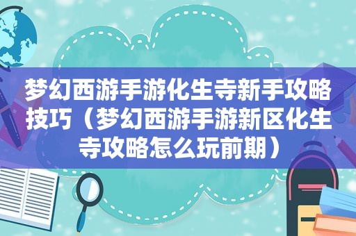 梦幻西游手游化生寺新手攻略技巧（梦幻西游手游新区化生寺攻略怎么玩前期）