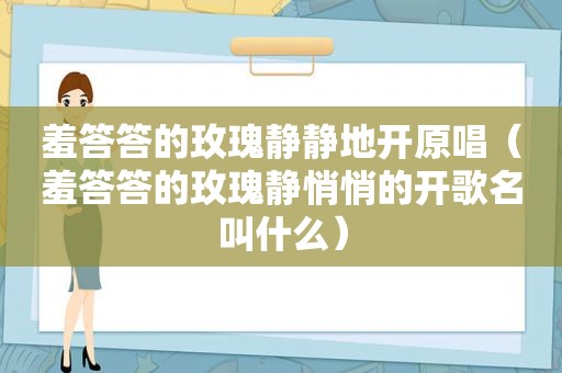 羞答答的玫瑰静静地开原唱（羞答答的玫瑰静悄悄的开歌名叫什么）