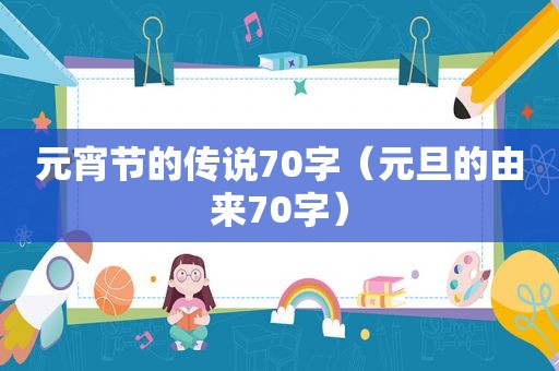 元宵节的传说70字（元旦的由来70字）