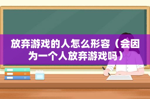 放弃游戏的人怎么形容（会因为一个人放弃游戏吗）