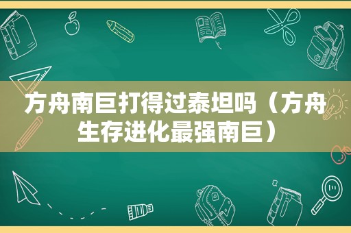 方舟南巨打得过泰坦吗（方舟生存进化最强南巨）