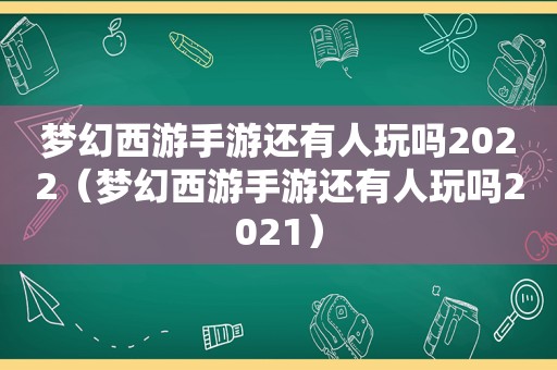 梦幻西游手游还有人玩吗2022（梦幻西游手游还有人玩吗2021）