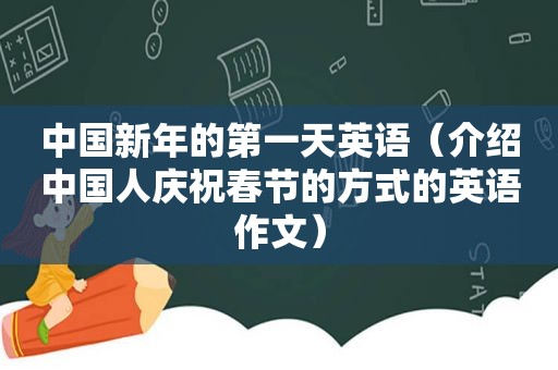 中国新年的第一天英语（介绍中国人庆祝春节的方式的英语作文）