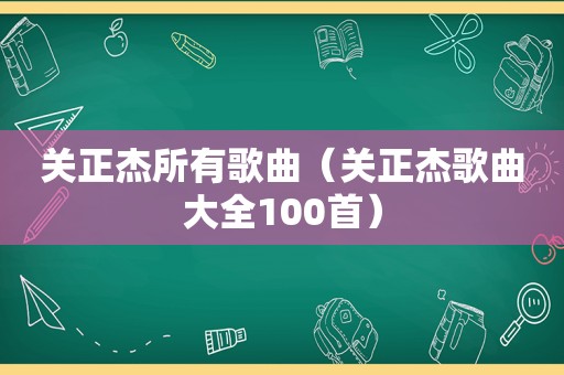 关正杰所有歌曲（关正杰歌曲大全100首）