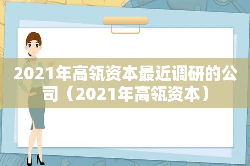 2021年高瓴资本最近调研的公司（2021年高瓴资本）