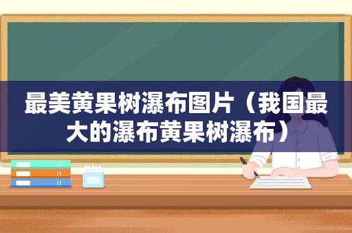 最美黄果树瀑布图片（我国最大的瀑布黄果树瀑布）