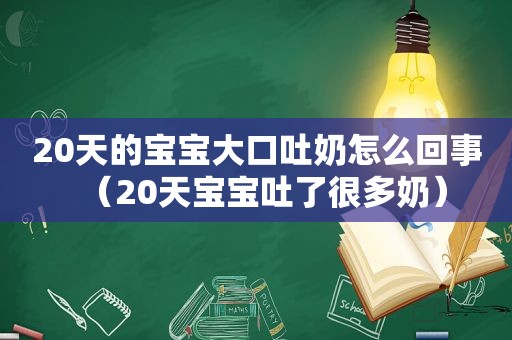 20天的宝宝大口吐奶怎么回事（20天宝宝吐了很多奶）