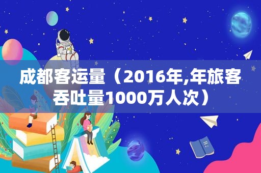 成都客运量（2016年,年旅客吞吐量1000万人次）