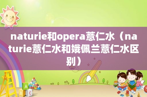 naturie和opera薏仁水（naturie薏仁水和娥佩兰薏仁水区别）