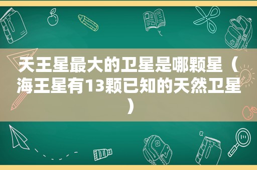 天王星最大的卫星是哪颗星（海王星有13颗已知的天然卫星）