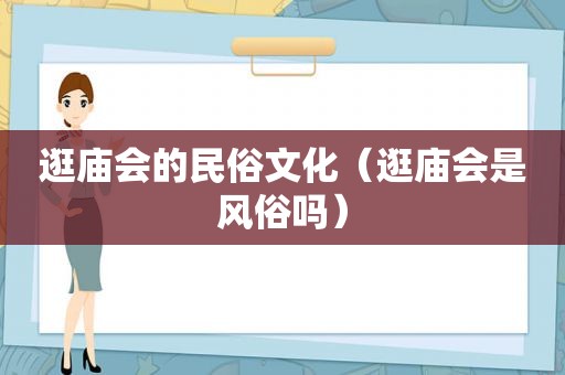 逛庙会的民俗文化（逛庙会是风俗吗）