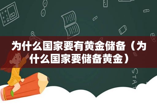 为什么国家要有黄金储备（为什么国家要储备黄金）