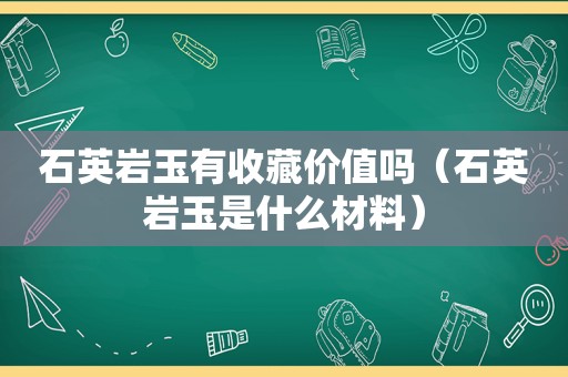 石英岩玉有收藏价值吗（石英岩玉是什么材料）