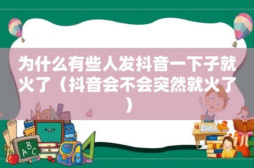 为什么有些人发抖音一下子就火了（抖音会不会突然就火了）