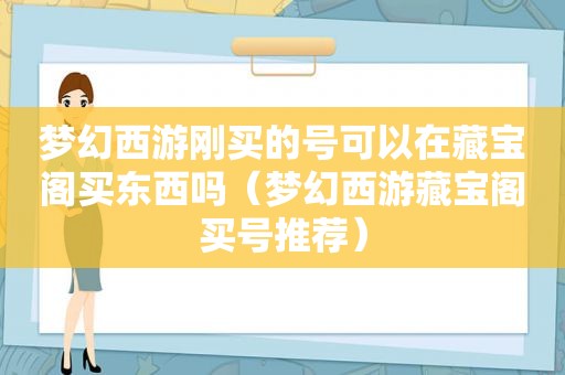 梦幻西游刚买的号可以在藏宝阁买东西吗（梦幻西游藏宝阁买号推荐）