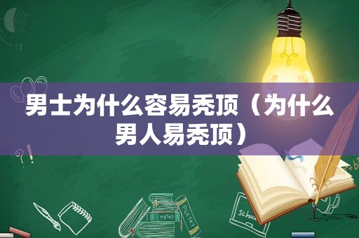 男士为什么容易秃顶（为什么男人易秃顶）