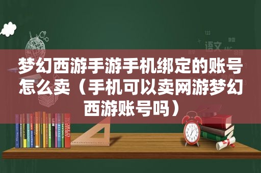 梦幻西游手游手机绑定的账号怎么卖（手机可以卖网游梦幻西游账号吗）