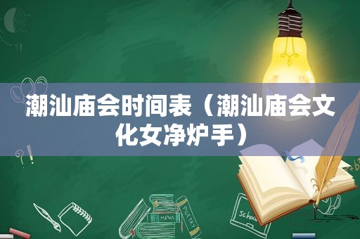 潮汕庙会时间表（潮汕庙会文化女净炉手）