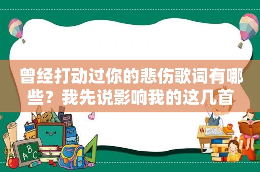 曾经打动过你的悲伤歌词有哪些？我先说影响我的这几首