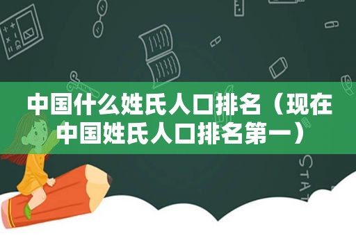 中国什么姓氏人口排名（现在中国姓氏人口排名第一）