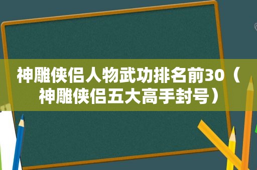 神雕侠侣人物武功排名前30（神雕侠侣五大高手封号）