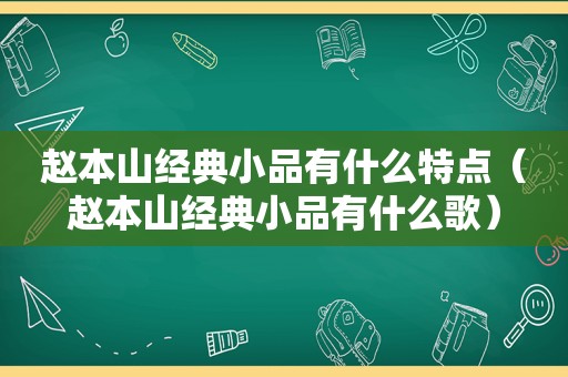 赵本山经典小品有什么特点（赵本山经典小品有什么歌）