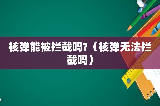 核弹能被拦截吗?（核弹无法拦截吗）