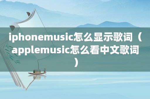 iphonemusic怎么显示歌词（applemusic怎么看中文歌词）