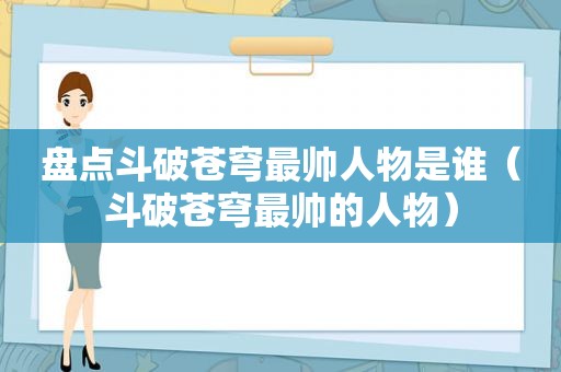 盘点斗破苍穹最帅人物是谁（斗破苍穹最帅的人物）