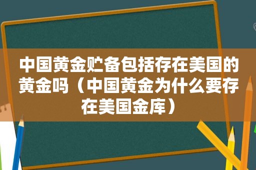 中国黄金贮备包括存在美国的黄金吗（中国黄金为什么要存在美国金库）