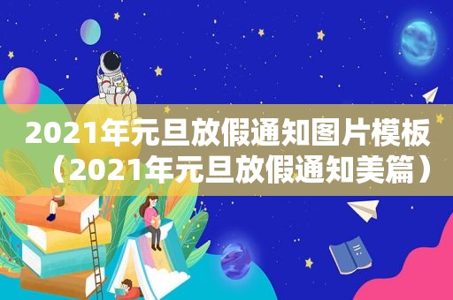 2021年元旦放假通知图片模板（2021年元旦放假通知美篇）