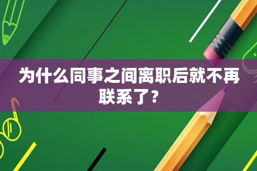 为什么同事之间离职后就不再联系了？