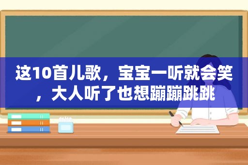 这10首儿歌，宝宝一听就会笑，大人听了也想蹦蹦跳跳