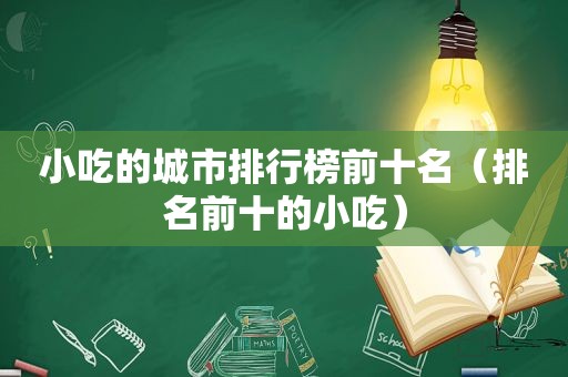 小吃的城市排行榜前十名（排名前十的小吃）