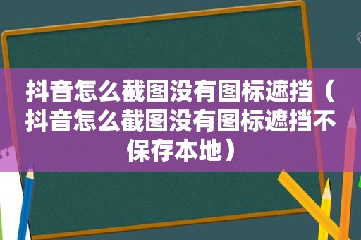 抖音怎么截图没有图标遮挡（抖音怎么截图没有图标遮挡不保存本地）