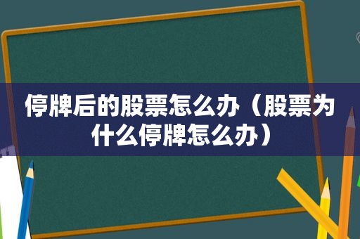 停牌后的股票怎么办（股票为什么停牌怎么办）