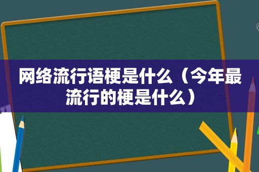 网络流行语梗是什么（今年最流行的梗是什么）