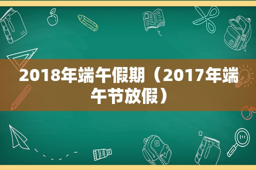 2018年端午假期（2017年端午节放假）  第1张