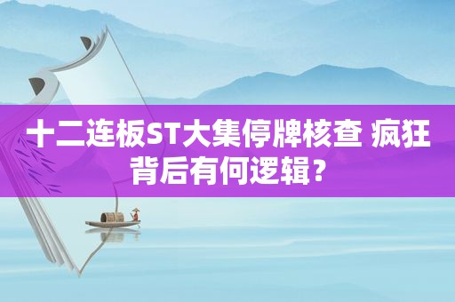 十二连板ST大集停牌核查 疯狂背后有何逻辑？