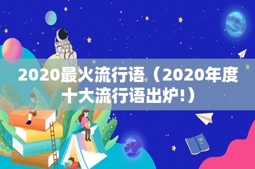 2020最火流行语（2020年度十大流行语出炉!）