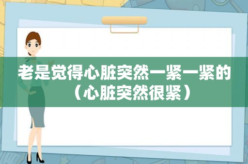 老是觉得心脏突然一紧一紧的（心脏突然很紧）