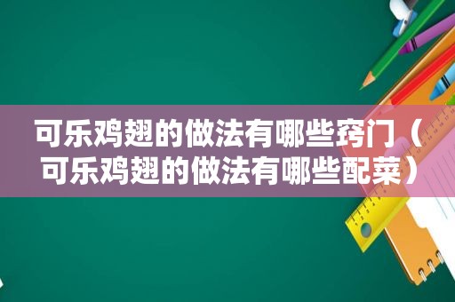 可乐鸡翅的做法有哪些窍门（可乐鸡翅的做法有哪些配菜）