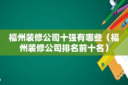 福州装修公司十强有哪些（福州装修公司排名前十名）