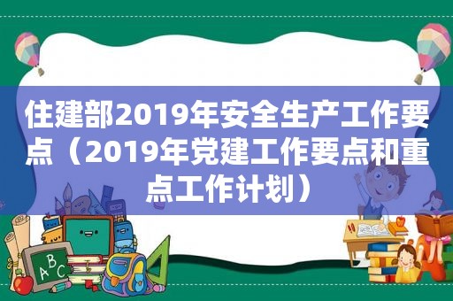 住建部2019年安全生产工作要点（2019年党建工作要点和重点工作计划）