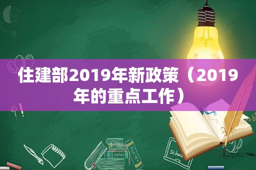 住建部2019年新政策（2019年的重点工作）