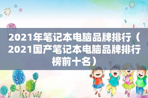 2021年笔记本电脑品牌排行（2021国产笔记本电脑品牌排行榜前十名）