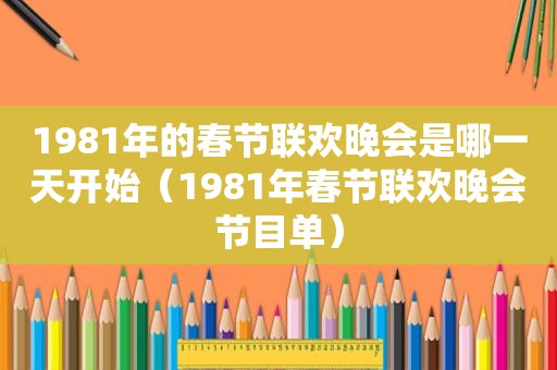 1981年的春节联欢晚会是哪一天开始（1981年春节联欢晚会节目单）