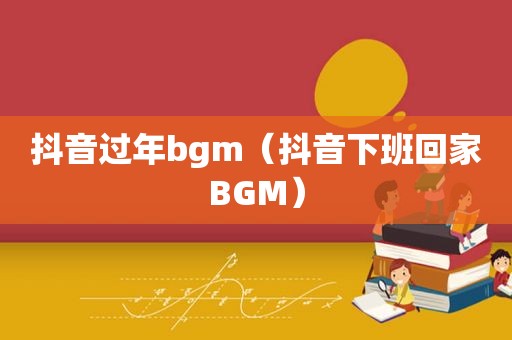 抖音过年bgm（抖音下班回家BGM）