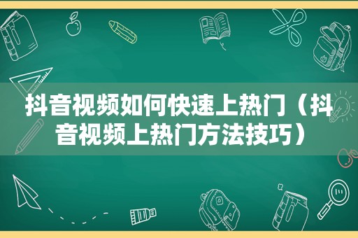 抖音视频如何快速上热门（抖音视频上热门方法技巧）