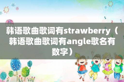 韩语歌曲歌词有strawberry（韩语歌曲歌词有angle歌名有数字）